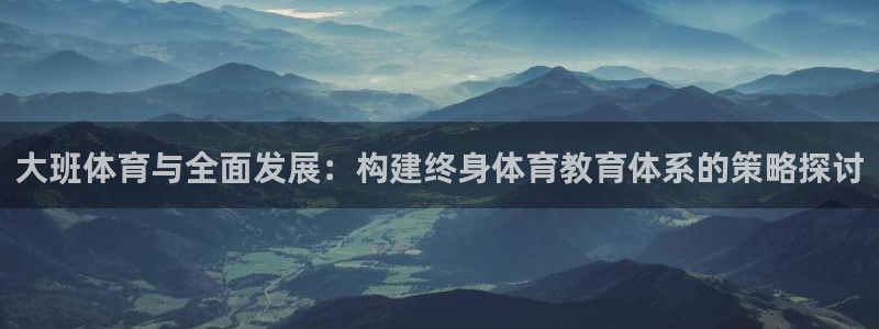 风速体育app下载官网最新版：大班体育与全面发展：构建终身体育教育体系的策略探讨