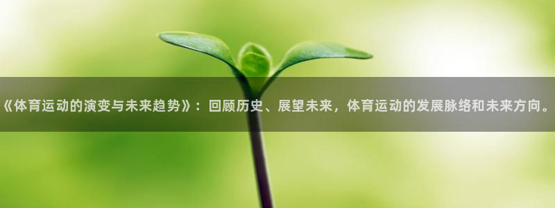 风速体育app：《体育运动的演变与未来趋势》：回顾历史、展望未来，体育运动的发展脉络和未来方向。