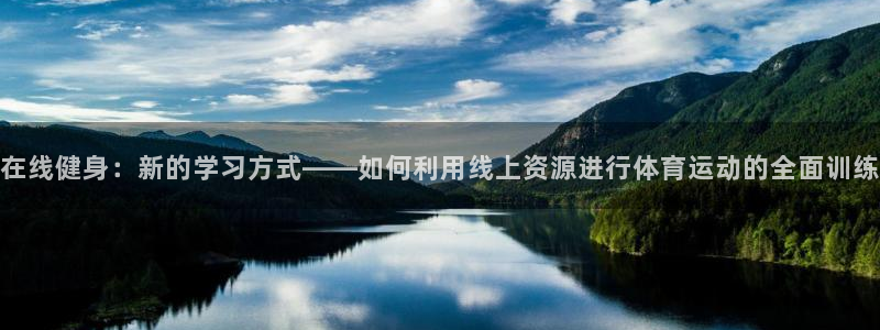 风速体育app官方下载：在线健身：新的学习方式——如何利用线上资源进行体育运动的全面训练