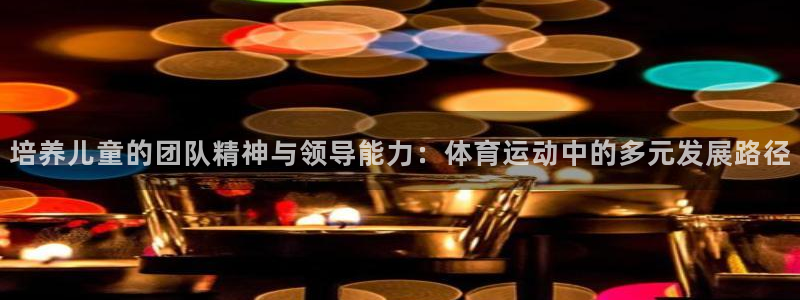 风速体育app：培养儿童的团队精神与领导能力：体育运动中的多元发展路径