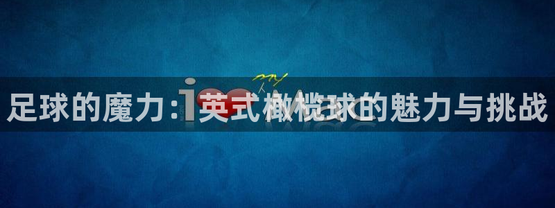下载风速体育：足球的魔力：英式橄榄球的魅力与挑战